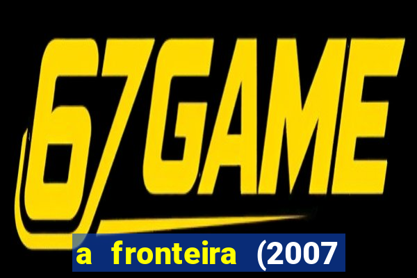 a fronteira (2007 filme completo download)